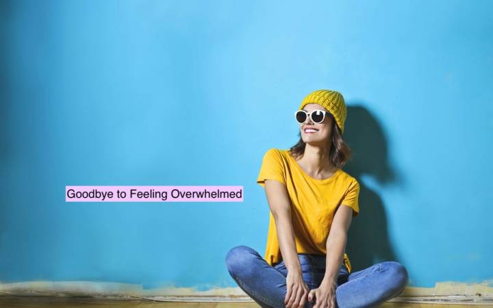 ​​6 Tips to Help You Say Goodbye to Feeling Overwhelmed